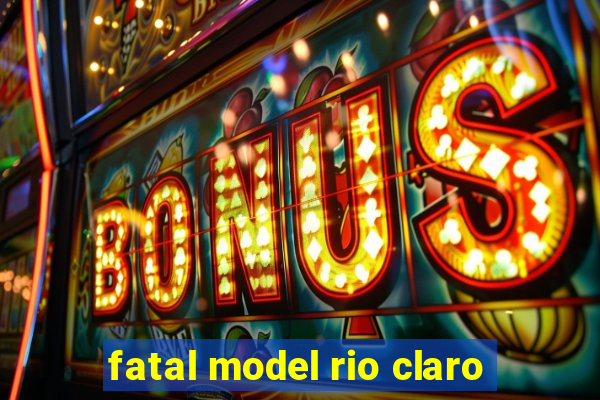 fatal model rio claro